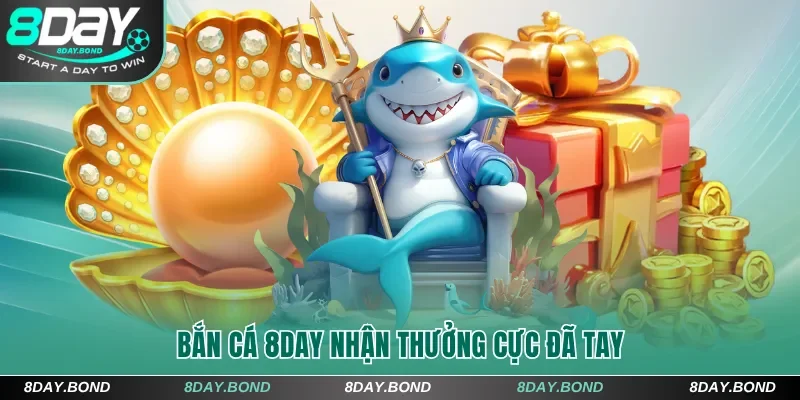 Bắn cá 8Day nhận thưởng cực đã tay